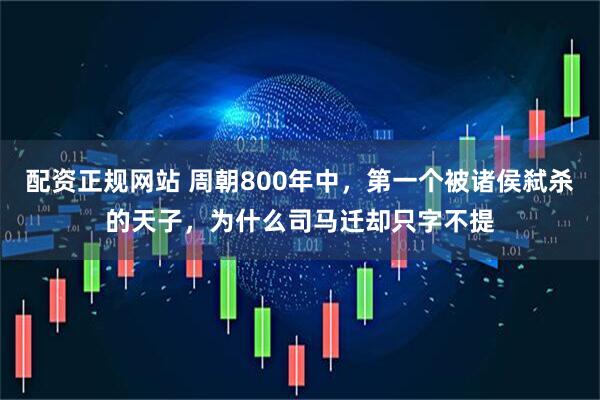 配资正规网站 周朝800年中，第一个被诸侯弑杀的天子，为什么司马迁却只字不提